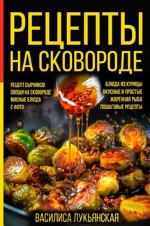 Рецепты на сковороде. Рецепт сырников. Овощи на сковороде. Мясные блюда. С фото. Блюда из курицы. Вкусные и простые. Жареная рыба. Пошаговые рецепты - Василиса Лукьянская