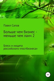 Больше чем бизнес – меньше чем ланч 2: блеск и нищета российского «постбизнеса» - Павел Сапов