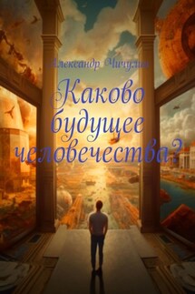 Каково будущее человечества? - Александр Чичулин
