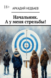 Начальник. А у меня стрельбы! - Аркадий Недбаев