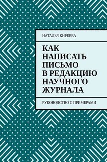 Как написать письмо в редакцию научного журнала. Руководство с примерами - Наталья Киреева