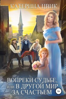 Вопреки судьбе, или В другой мир за счастьем - Катерина Цвик
