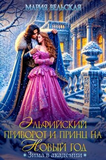 Эльфийский приворот и Принц на Новый год. Зима в Академии - Мария Вельская
