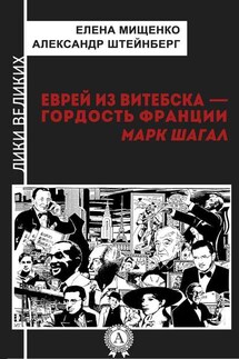 Еврей из Витебска-гордость Франции. Марк Шагал - Александр Штейнберг, Елена Мищенко