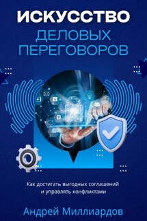 Искусство деловых переговоров. Как достигать выгодных соглашений и управлять конфликтами - Андрей Миллиардов