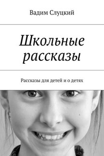 Школьные рассказы. Рассказы для детей и о детях - Вадим Слуцкий