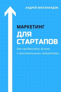 Маркетинг для стартапов. Как продвигать бизнес с минимальными затратами - Андрей Миллиардов