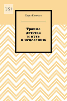 Травма детства и путь к исцелению - Елена Казакова