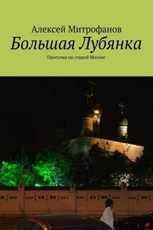 Большая Лубянка. Прогулки по старой Москве - Алексей Митрофанов