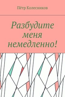 Разбудите меня немедленно! - Пётр Колесников