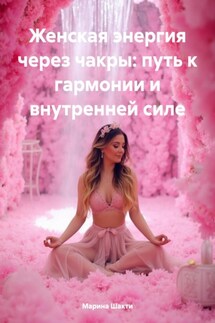 Женская энергия через чакры: путь к гармонии и внутренней силе - Марина Шакти