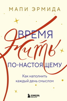 Время жить по-настоящему. Как наполнить каждый день смыслом - Мапи Эрмида