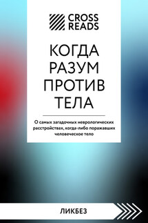 Саммари книги «Когда разум против тела. О самых загадочных неврологических расстройствах, когда-либо поражавших человеческое тело» - Коллектив авторов