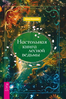 Настольная книга лесной ведьмы - Елена Косилова