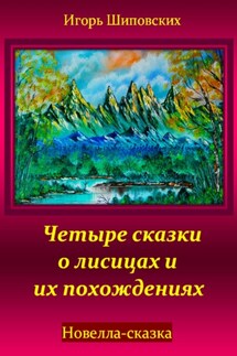 Четыре сказки о лисицах и их похождениях - Игорь Шиповских