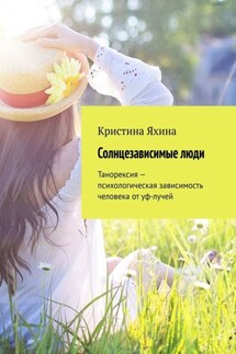 Солнцезависимые люди. Танорексия – психологическая зависимость человека от уф-лучей - Кристина Яхина