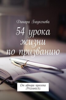 54 урока жизни по призванию. От автора проекта Prizvanie.kz - Динара Баукенова