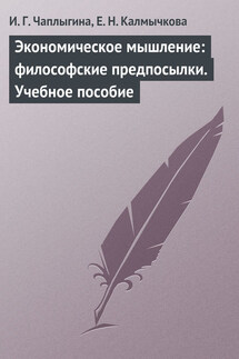 Экономическое мышление: философские предпосылки. Учебное пособие - Ирина Геннадьевна Чаплыгина, Елена Николаевна Калмычкова