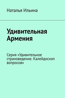 Удивительная Армения. Серия «Удивительное страноведение. Калейдоскоп вопросов» - Наталья Ильина