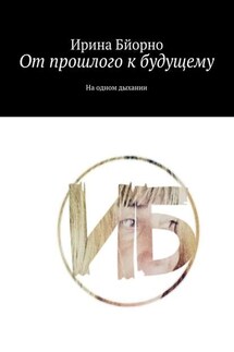 От прошлого к будущему. На одном дыхании - Ирина Бйорно