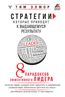 Стратегии, которые приводят к выдающемуся результату. 8 парадоксов эффективного лидера - Тим Элмор