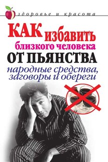Как избавить близкого человека от пьянства. Народные средства, заговоры и обереги - Светлана Дубровская