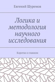 Логика и методология научного исследования. Коротко о главном - Евгений Шуремов