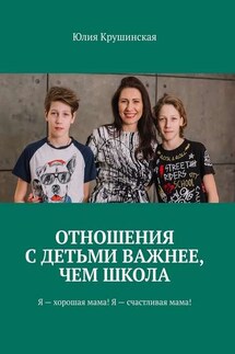 Отношения с детьми важнее, чем школа. Я – хорошая мама! Я – счастливая мама! - Юлия Крушинская