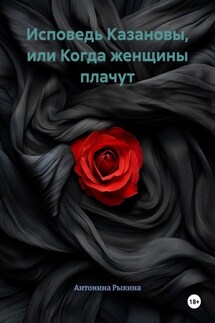 Исповедь Казановы, или Когда женщины плачут - Антонина Рыкина