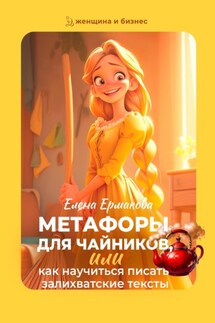 Метафоры для чайников, или Как научиться писать залихватские тексты - Елена Ермакова
