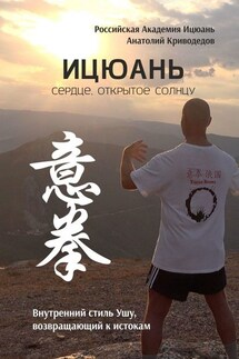 Ицюань. Сердце, открытое солнцу. Внутренний стиль Ушу, возвращающий к истокам - Анатолий Криводедов