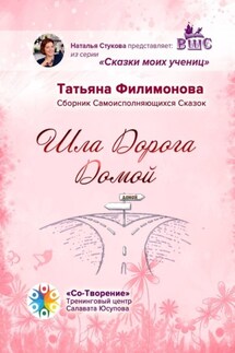 Шла Дорога Домой. Сборник Самоисполняющихся Сказок - Татьяна Филимонова