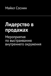Лидерство в продажах. Мероприятия по выстраиванию внутреннего окружения - Майкл Соснин
