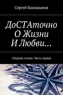 ДоСТАточно О Жизни И Любви… Сборник стихов. Часть первая - Сергей Баклажанов