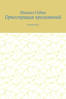 Оркестрация приложений. Самоучитель - Михаил Губин