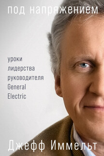 Под напряжением. Уроки лидерства руководителя General Electric - Эми Уоллес, Джефф Иммельт