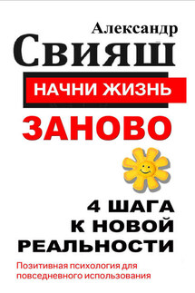 Начни жизнь заново. 4 шага к новой реальности - Александр Свияш