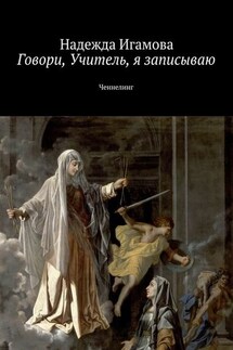 Говори, Учитель, я записываю. Ченнелинг - Надежда Игамова