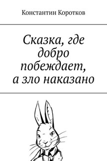 Сказка, где добро побеждает, а зло наказано - Константин Коротков