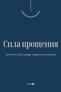 Сила прощения. Как отпустить обиды и двигаться вперед - Андрей Миллиардов
