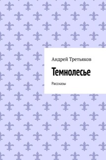 Темнолесье. Рассказы - Андрей Третьяков