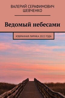 Ведомый небесами. Избранная лирика 2022 года - Валерий Шевченко