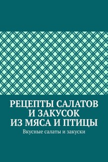 Рецепты салатов и закусок из мяса и птицы. Вкусные салаты и закуски - Марина Аглоненко