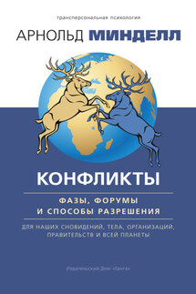 Конфликты: фазы, форумы и способы разрешения. Для наших сновидений, тела, организаций, правительств и всей планеты - Арнольд Минделл