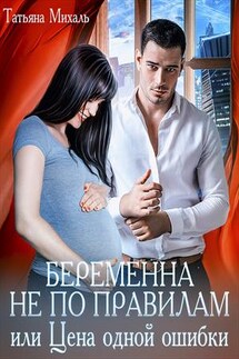 Беременна не по правилам, или Цена одной ошибки - Татьяна Михаль