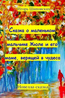 Сказка о маленьком мальчике Жюле и его маме, верящей в чудеса - Игорь Шиповских