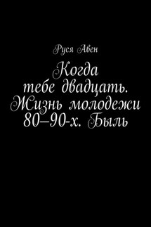 Когда тебе двадцать. Жизнь молодежи 80–90-х. Быль - Руся Авен