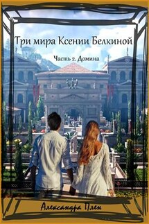 Три мира Ксении Белкиной. Часть 2. Домина - Александра Плен