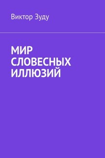 Мир словесных иллюзий. Слова важны, слова нужны, но иллюзорны все они - Виктор Зуду