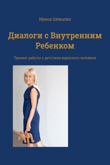 Диалоги с Внутренним Ребенком. Тренинг работы с детством взрослого человека - Ирина Шевцова